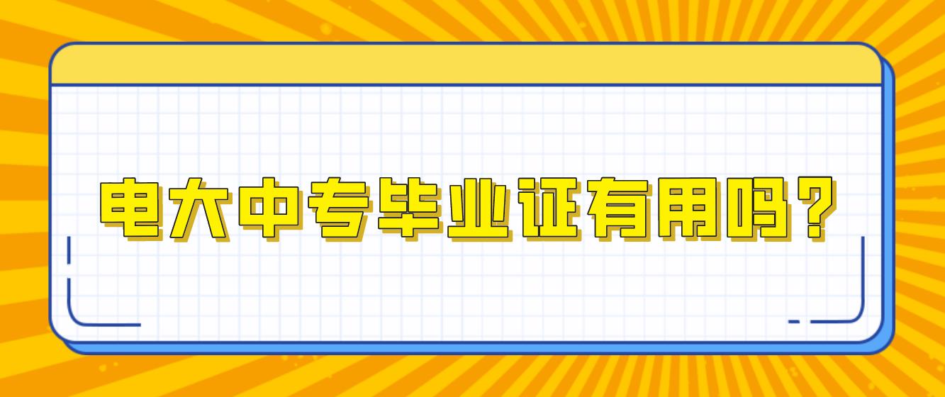 电大中专毕业证有用吗？