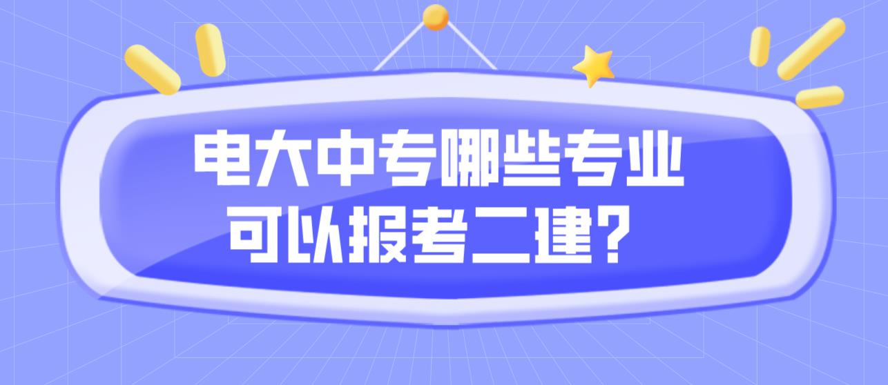 电大中专哪些专业可以报考二建？