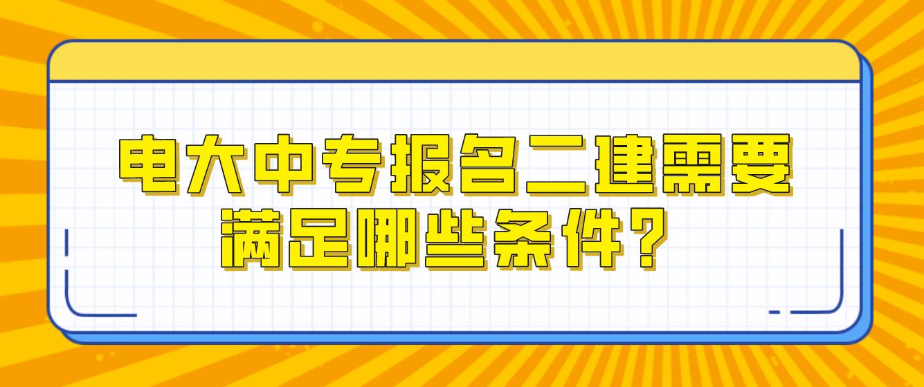 电大中专报名二建需要满足哪些条件？