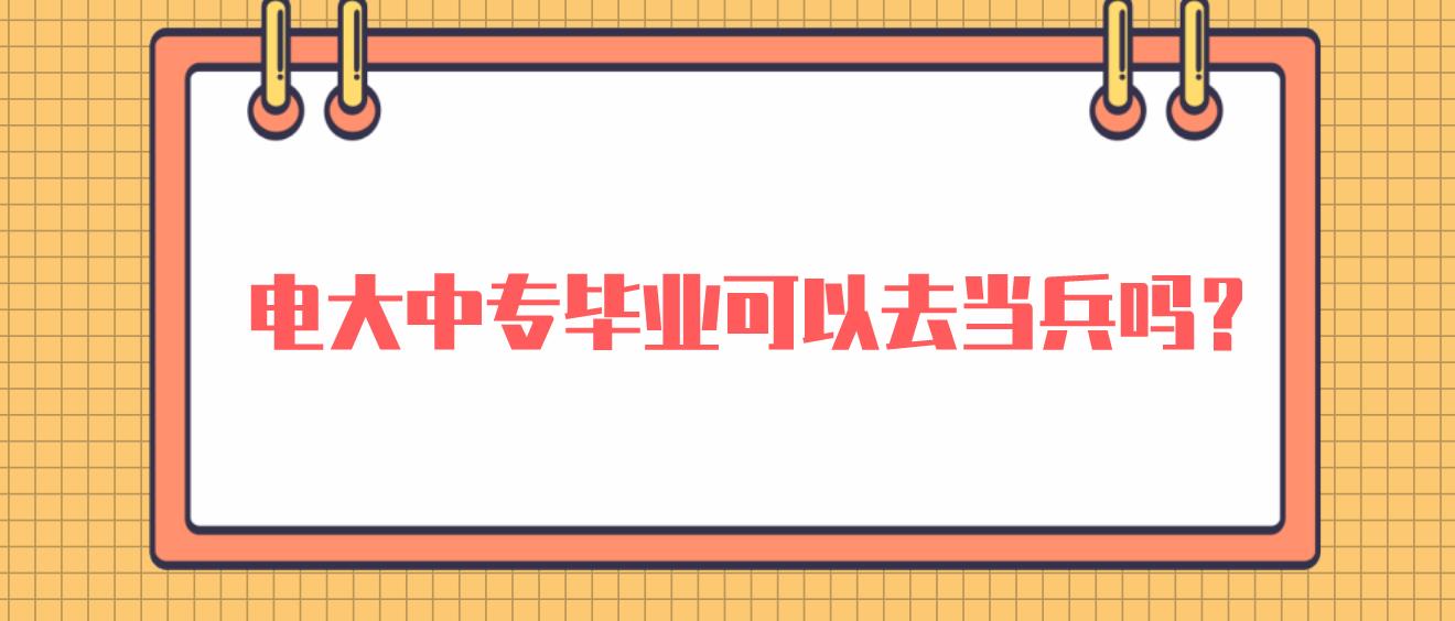 电大中专毕业可以去当兵吗？