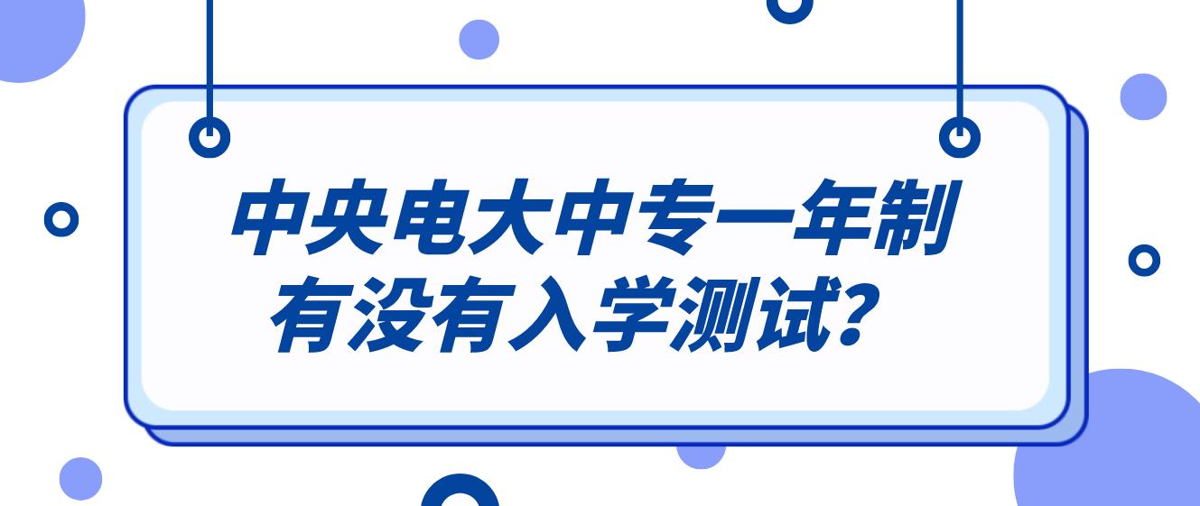 中央电大中专一年制有没有入学测试？