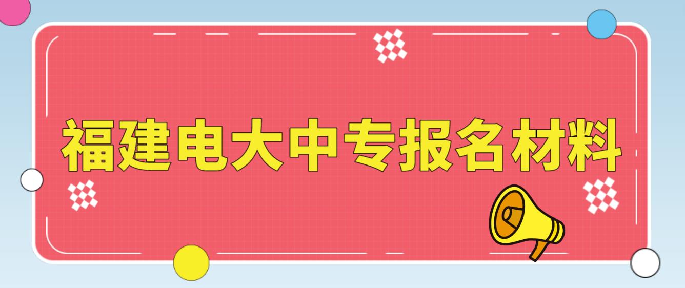 福建电大中专报名材料是什么？