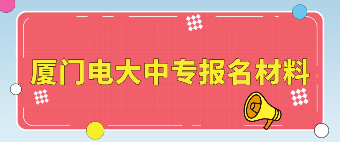 厦门电大中专报名材料是什么？