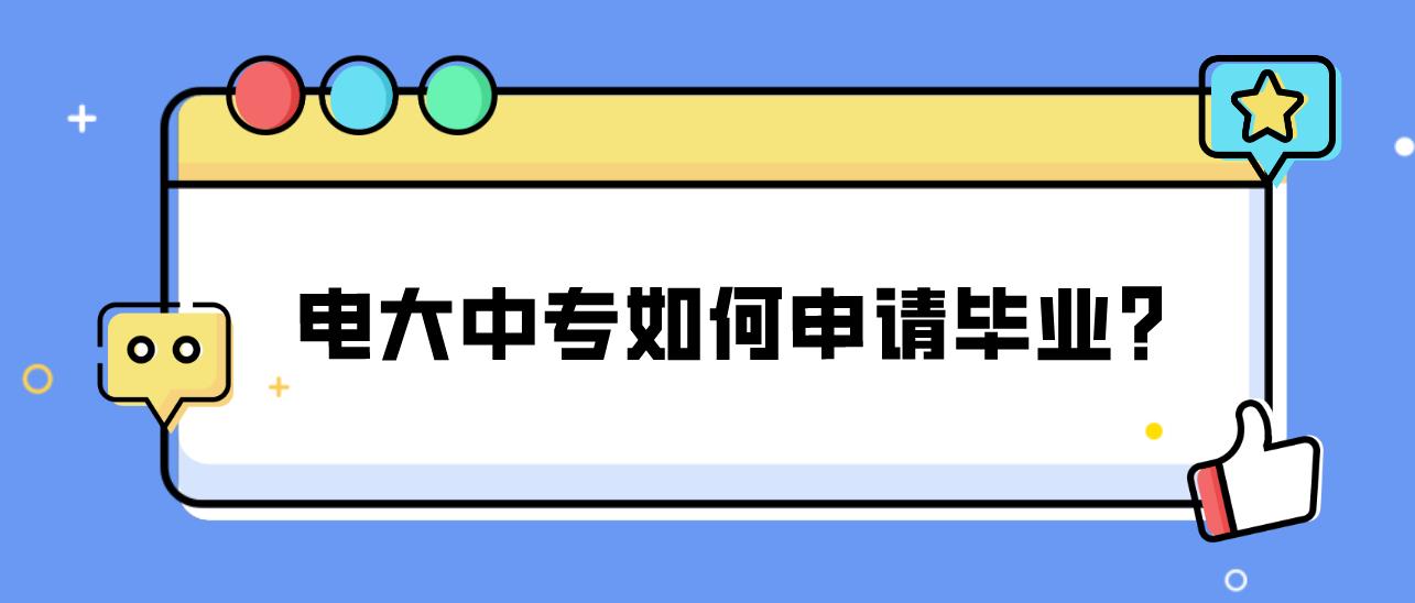 电大中专如何申请毕业？