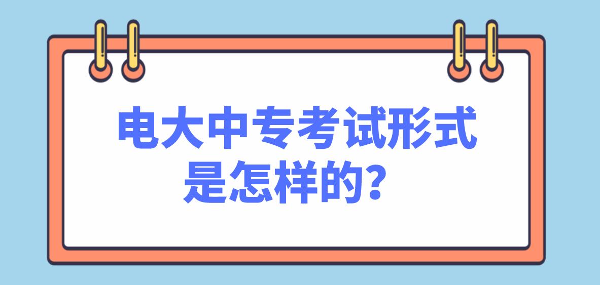 电大中专考试形式是怎样的？