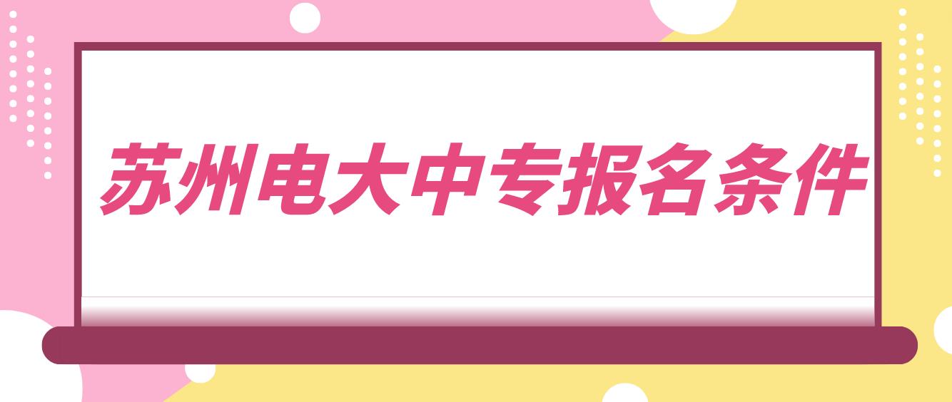 苏州电大中专报名条件是哪些？