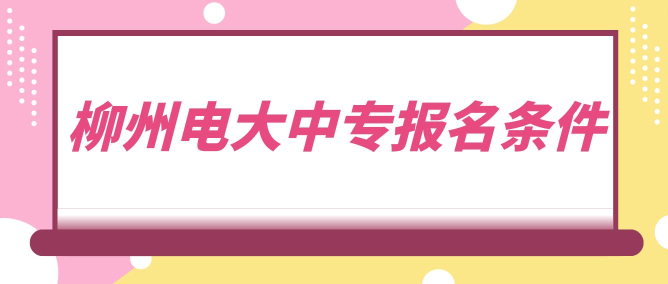 柳州电大中专报名条件是哪些？