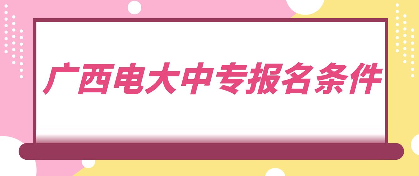 广西电大中专报名条件是哪些？