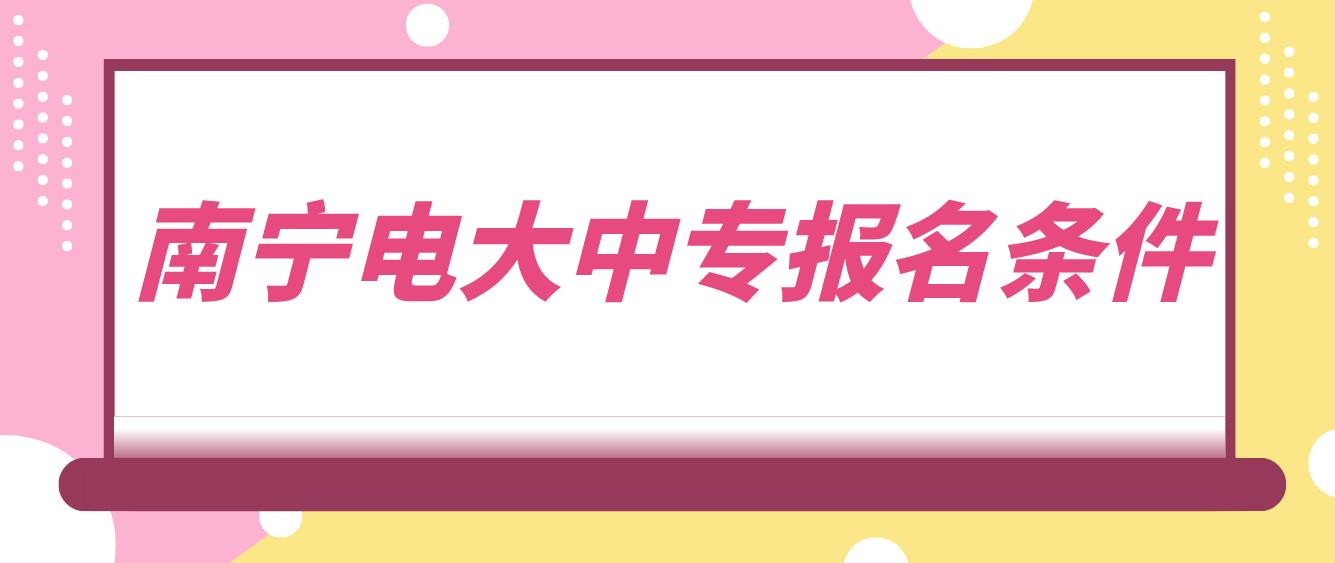 南宁电大中专报名条件是哪些？