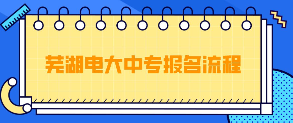 芜湖电大中专报名流程是哪些？