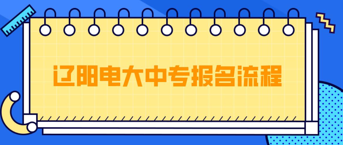 辽阳电大中专报名流程是哪些？