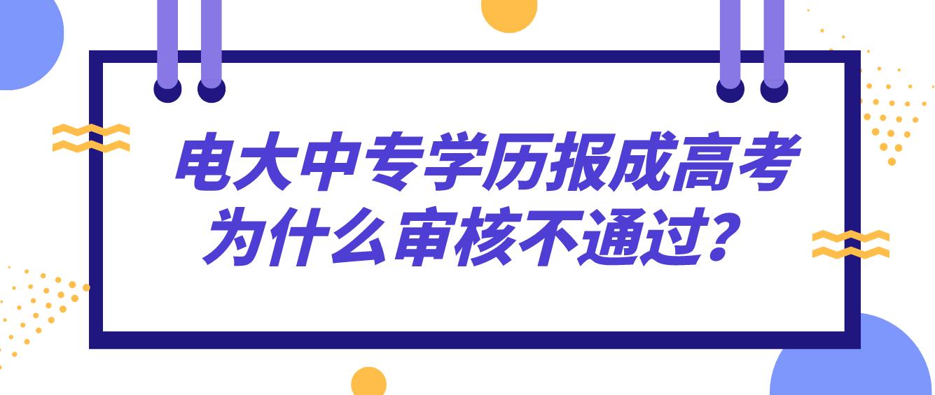 电大中专学历报成人高考为什么审核不通过？