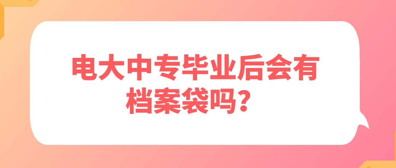 电大中专毕业后会有档案袋吗？