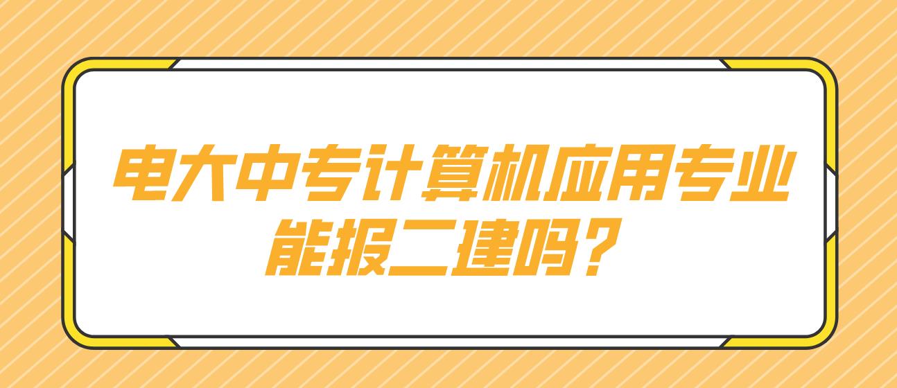 电大中专计算机应用专业能报二建吗？