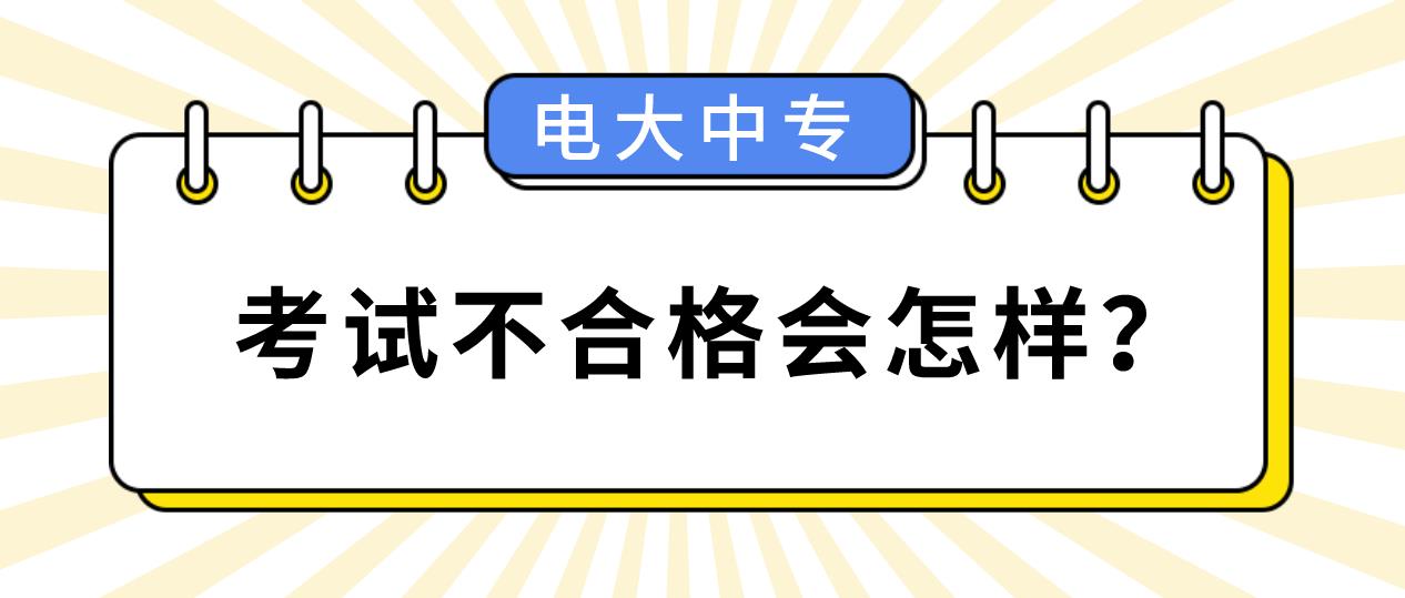 电大中专考试不合格会怎样？