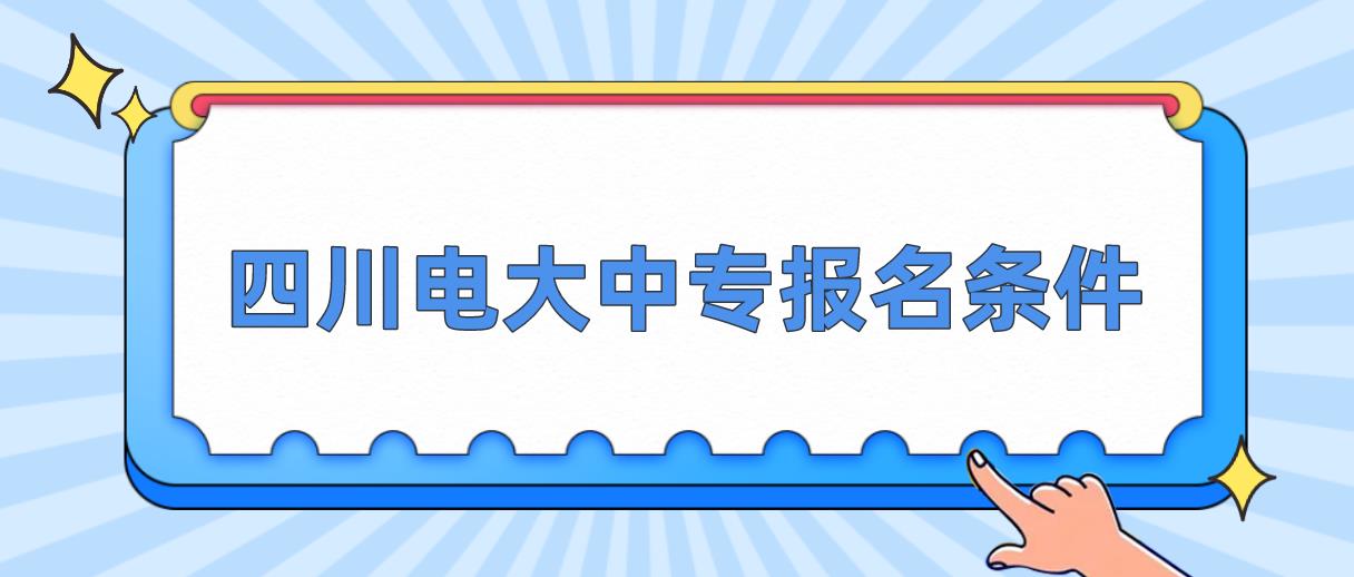 四川电大中专报名条件是哪些？