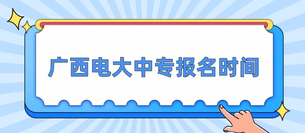 广西电大中专报名时间是什么时候？