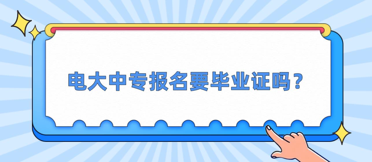 电大中专报名要毕业证吗？