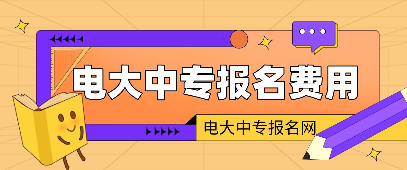 2023年四川电大中专报名学费是多少？