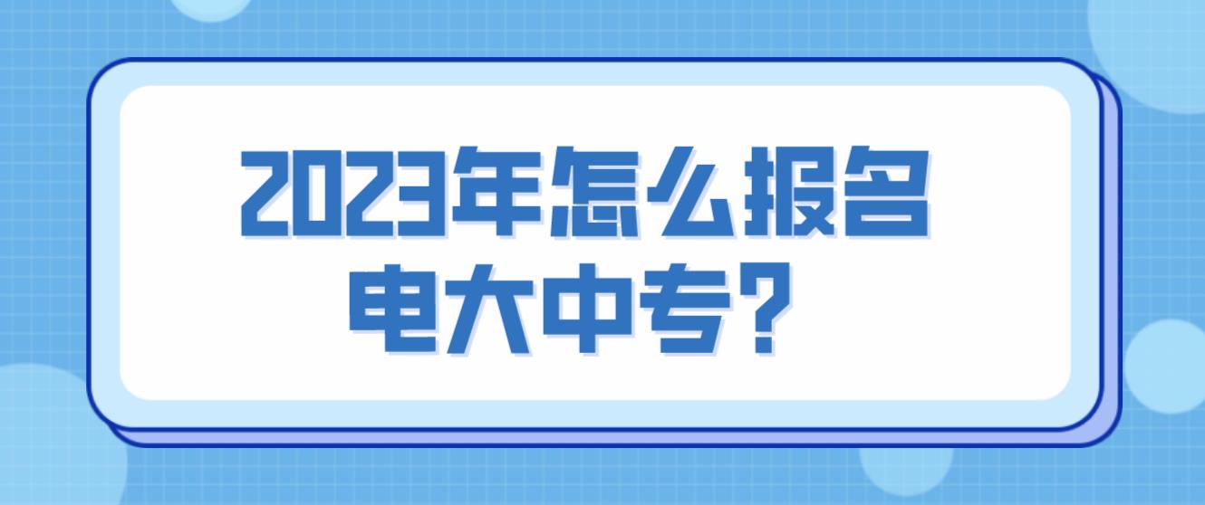 2023年怎么报名电大中专？