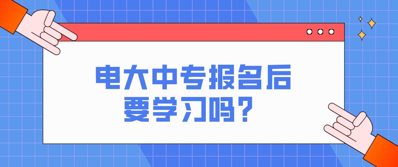 电大中专报名后要学习吗？