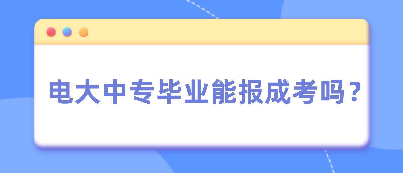 电大中专毕业能报成考吗？