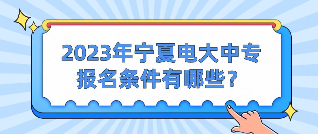 2023年宁夏电大中专报名条件有哪些？