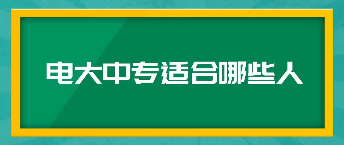 电大中专适合哪些人？