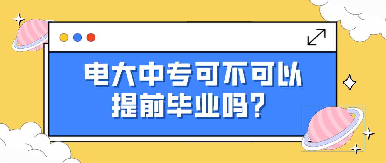 电大中专可不可以提前毕业吗？