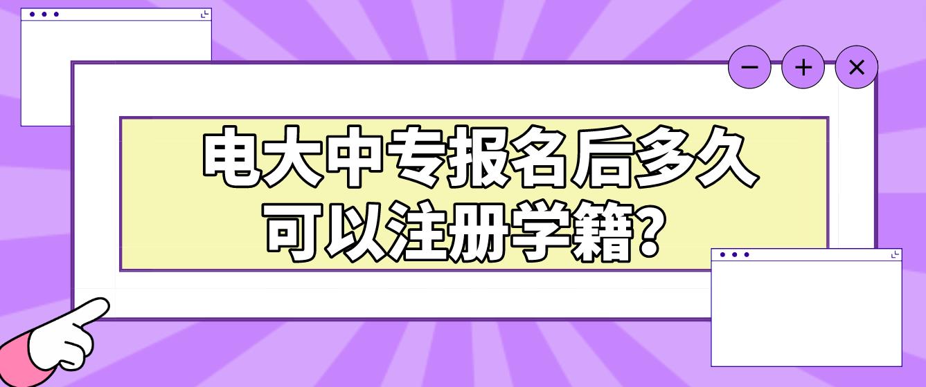 电大中专报名后多久可以注册学籍？