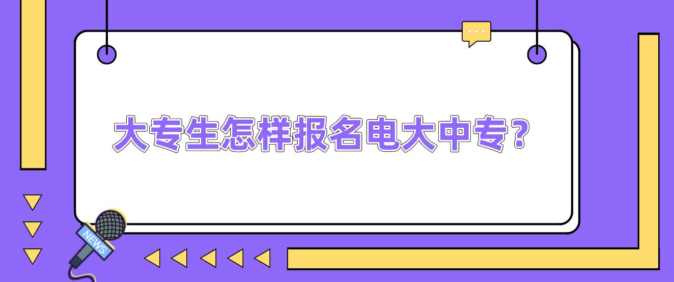 大专生怎样报名电大中专？