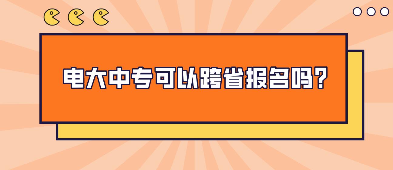 电大中专可以跨省报名吗？