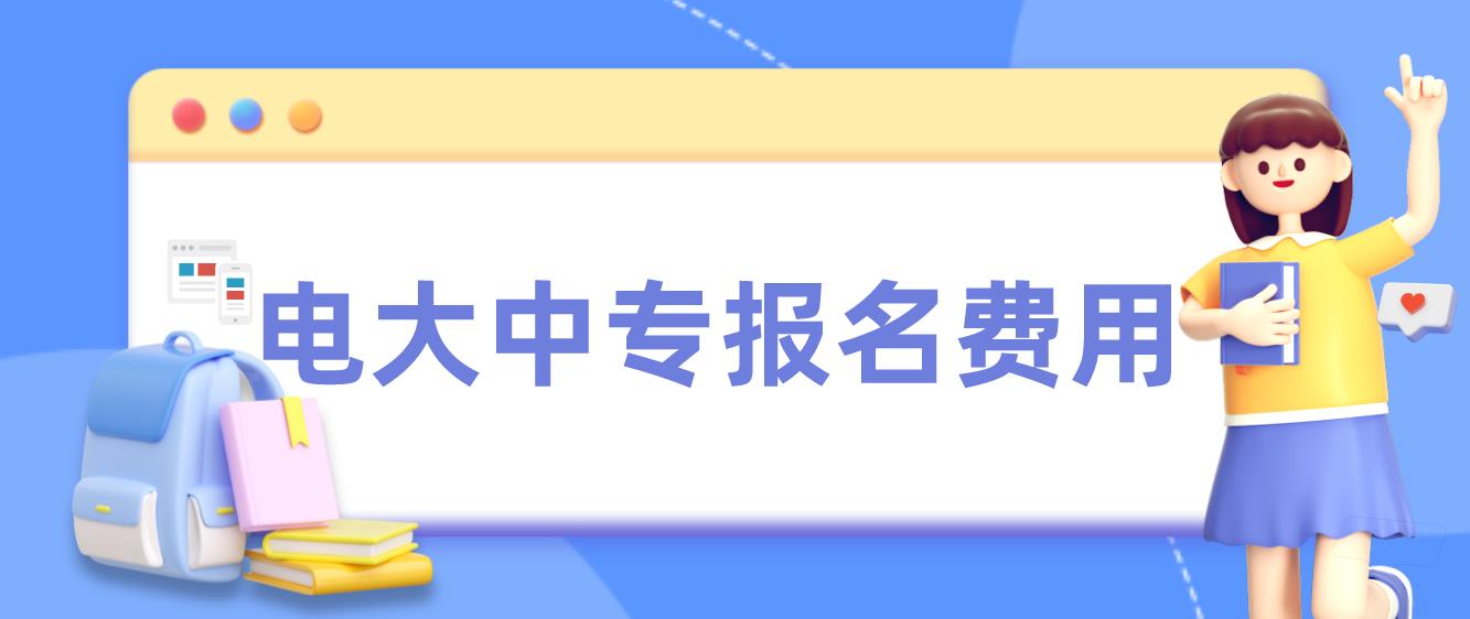 2023四川电大中专报名费用？