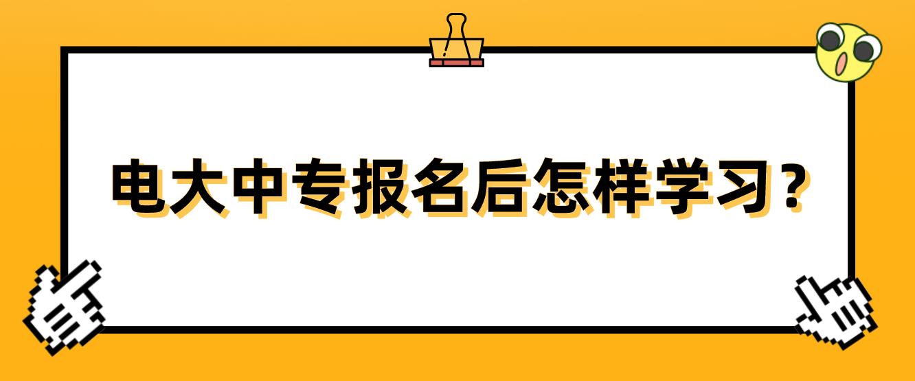 电大中专报名后怎样学习？