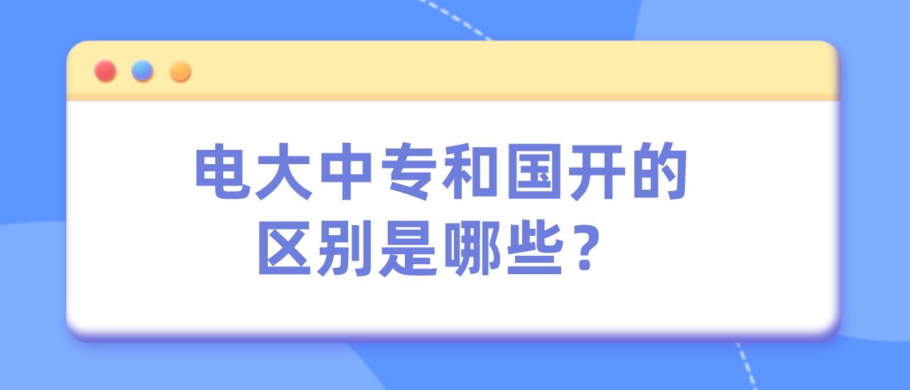 电大中专和国开的区别是哪些？