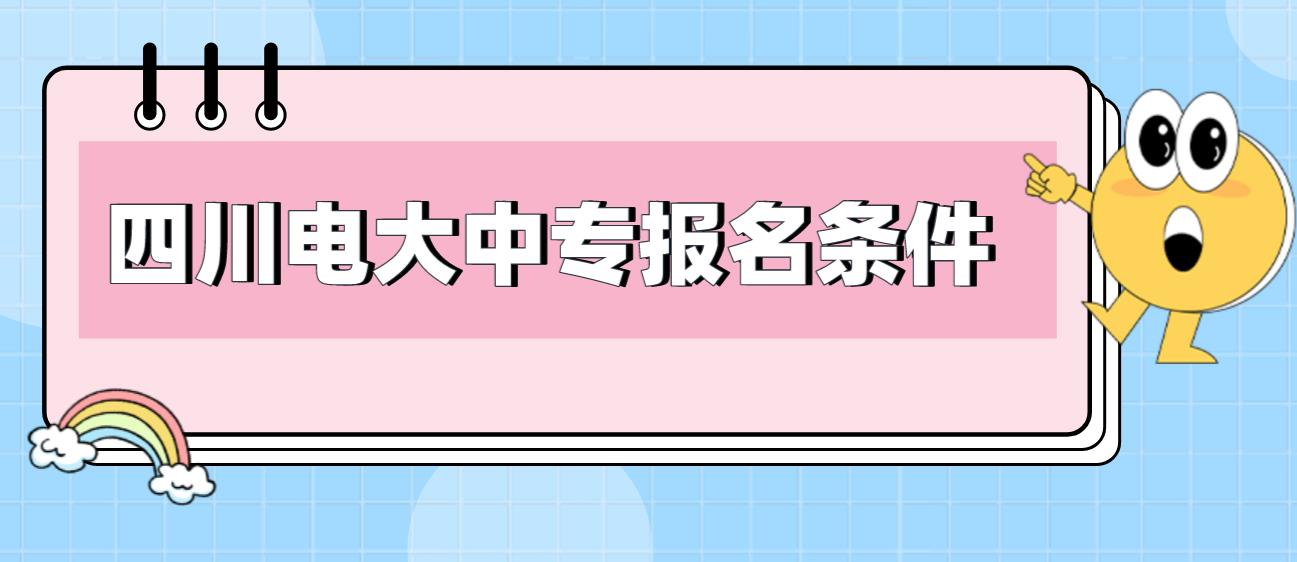 2023年四川电大中专报名条件有哪些？