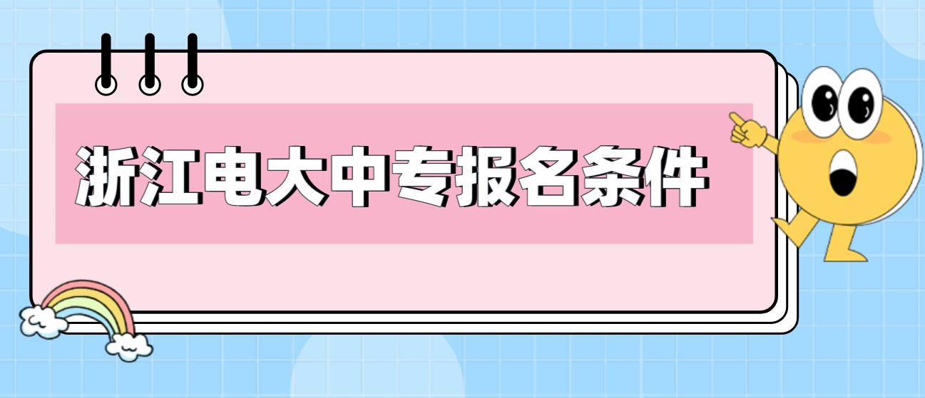 2023年浙江电大中专报名条件有哪些？