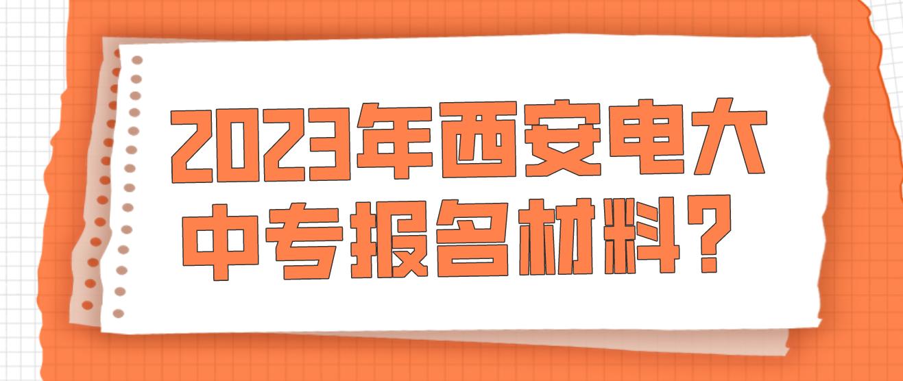 2023年西安电大中专报名材料？