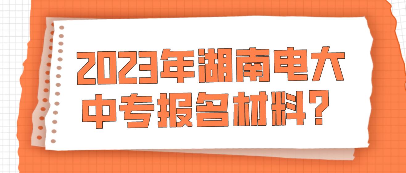 2023年湖南电大中专报名材料？