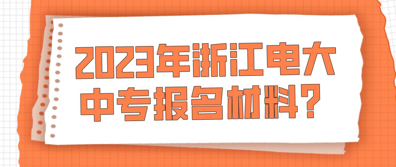 2023年浙江电大中专报名材料？