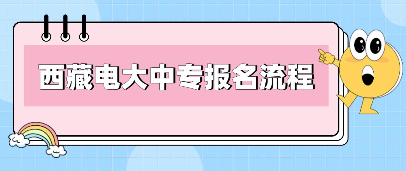 2023年西藏电大中专报名流程是哪些？