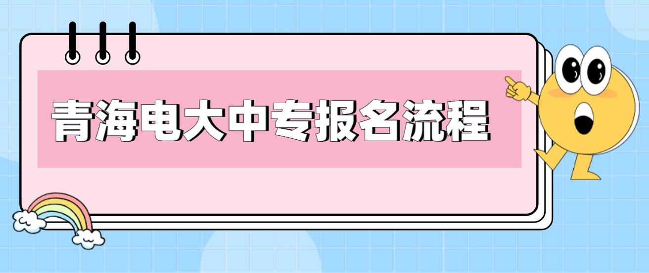 2023年青海电大中专报名流程是哪些？