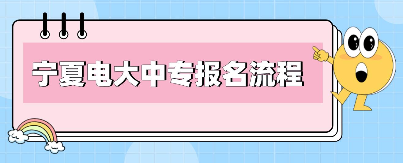 2023年宁夏电大中专报名流程是哪些？