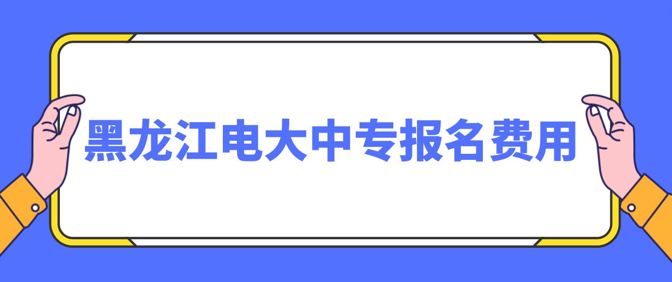 2023黑龙江电大中专报名费用？