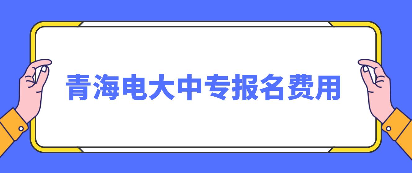 2023青海电大中专报名费用？