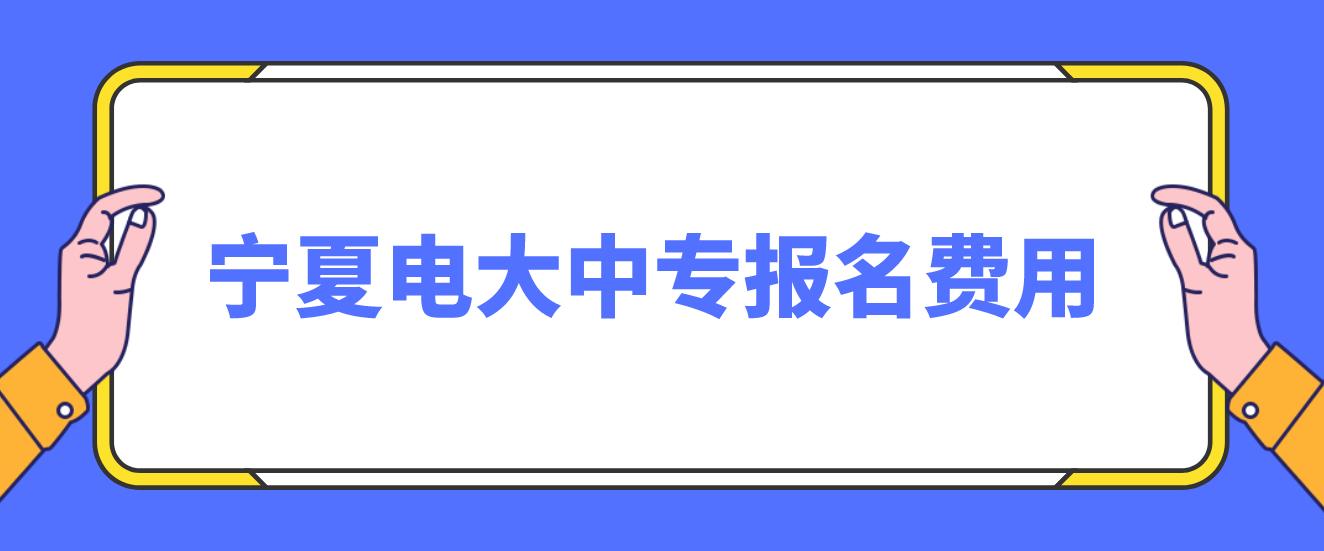 2023宁夏电大中专报名费用？