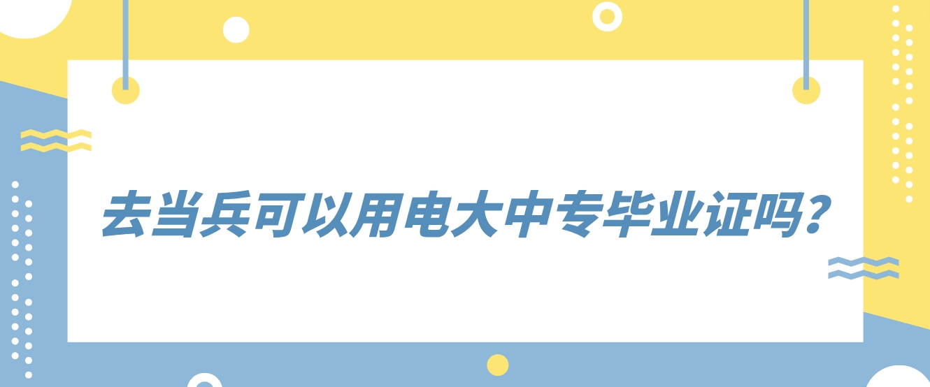 去当兵可以用电大中专毕业证吗？