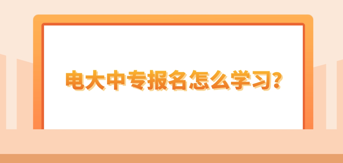 电大中专报名怎么学习？