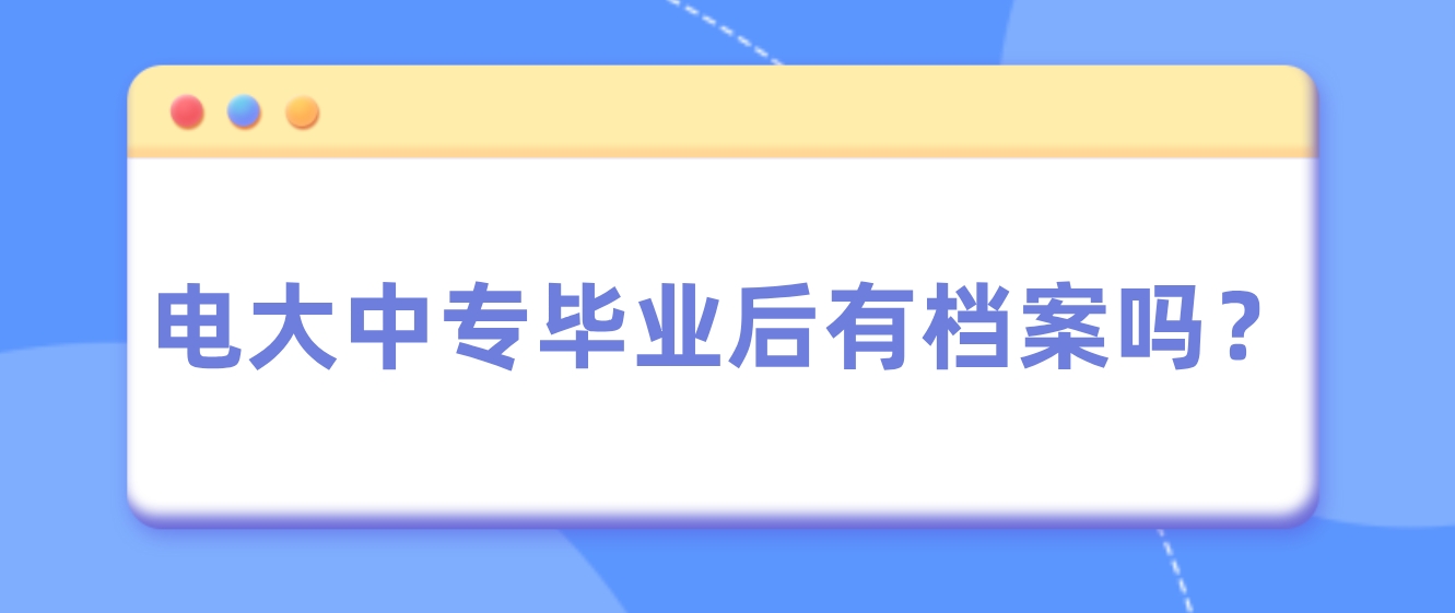 电大中专毕业后有档案吗？