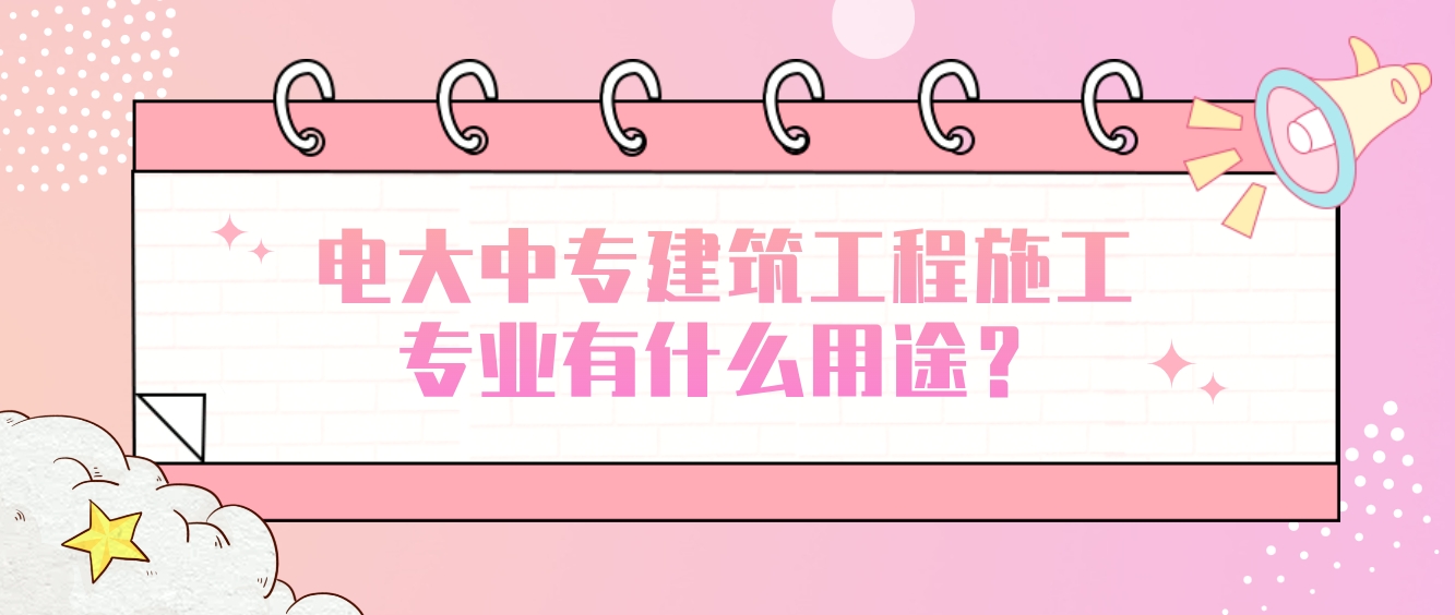 电大中专建筑工程施工专业有什么用途？